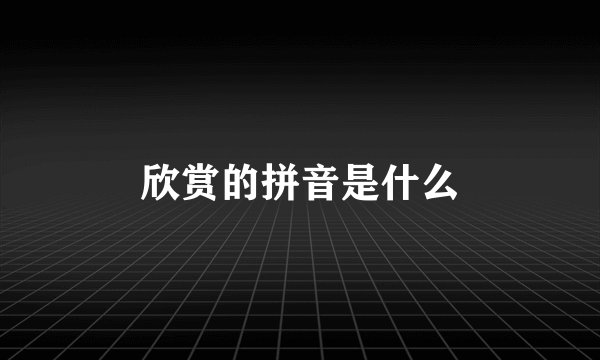 欣赏的拼音是什么