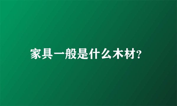 家具一般是什么木材？