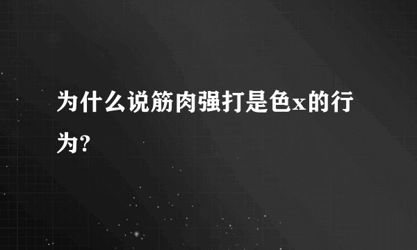 为什么说筋肉强打是色x的行为?