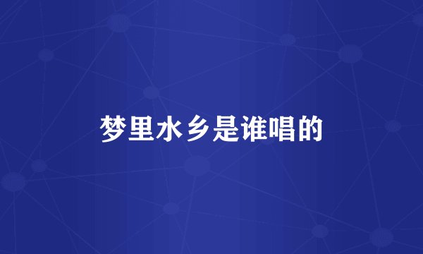 梦里水乡是谁唱的