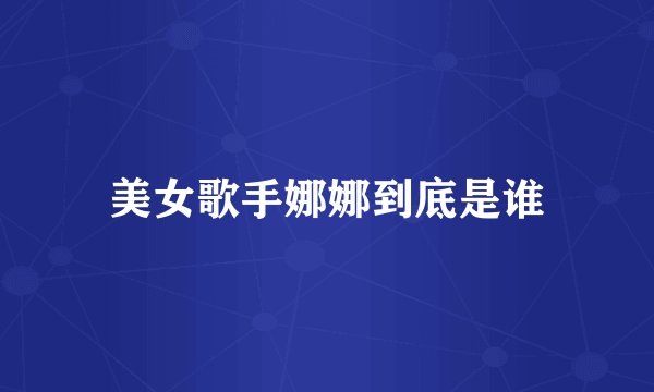 美女歌手娜娜到底是谁