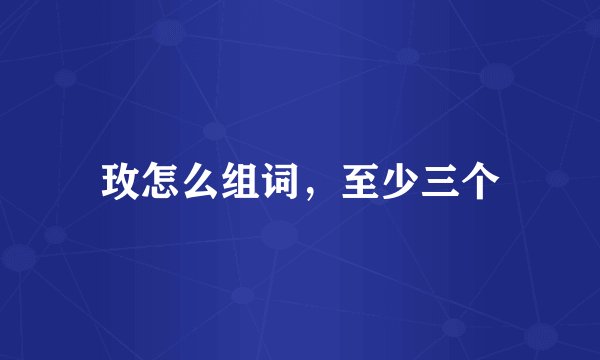 玫怎么组词，至少三个