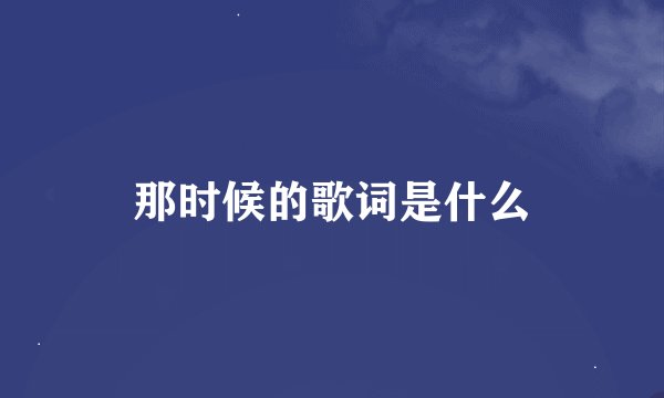 那时候的歌词是什么