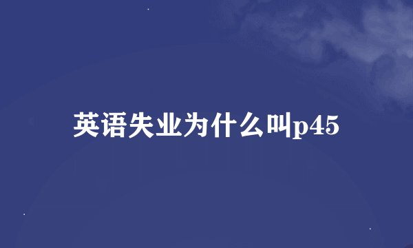 英语失业为什么叫p45