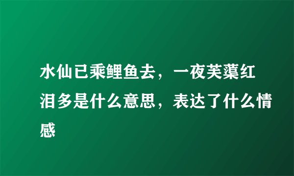 水仙已乘鲤鱼去，一夜芙蕖红泪多是什么意思，表达了什么情感