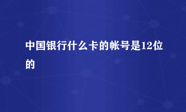 中国银行什么卡的帐号是12位的