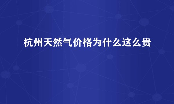杭州天然气价格为什么这么贵