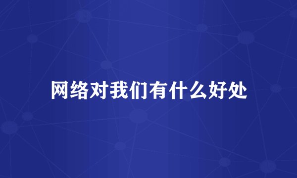 网络对我们有什么好处