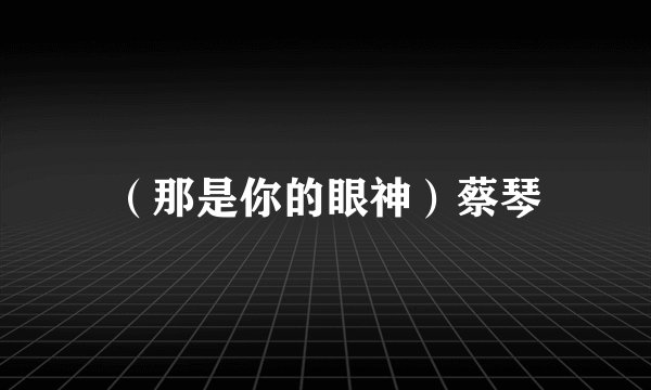 （那是你的眼神）蔡琴