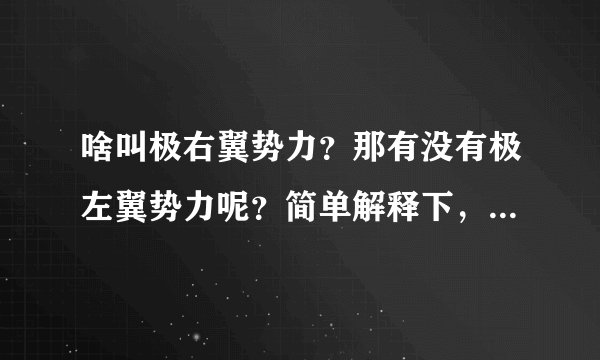 啥叫极右翼势力？那有没有极左翼势力呢？简单解释下，理科生，说多了也不懂