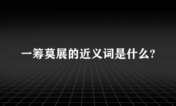 一筹莫展的近义词是什么?