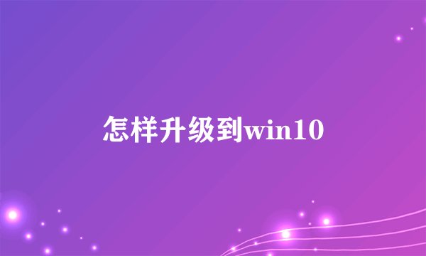 怎样升级到win10