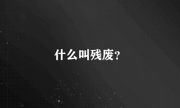 什么叫残废？