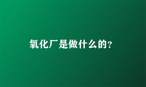 氧化厂是做什么的？