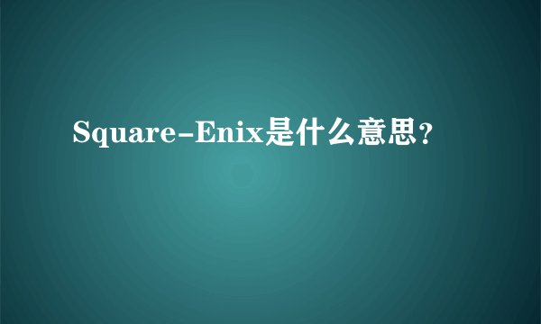 Square-Enix是什么意思？