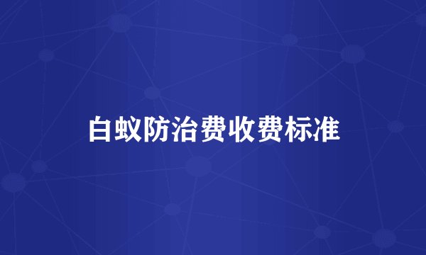 白蚁防治费收费标准