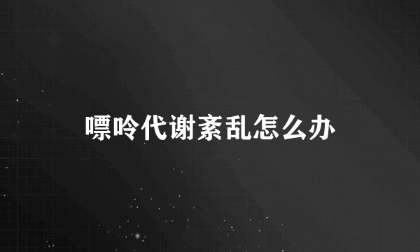嘌呤代谢紊乱怎么办