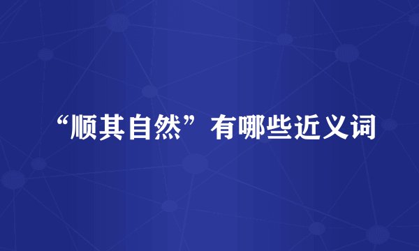 “顺其自然”有哪些近义词