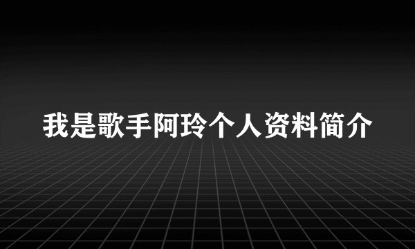我是歌手阿玲个人资料简介