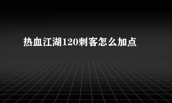 热血江湖120刺客怎么加点