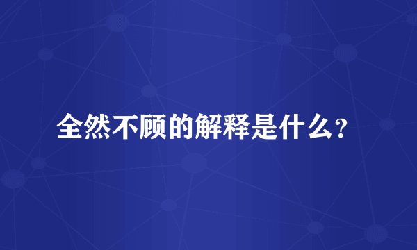 全然不顾的解释是什么？