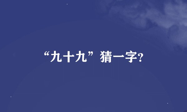 “九十九”猜一字？