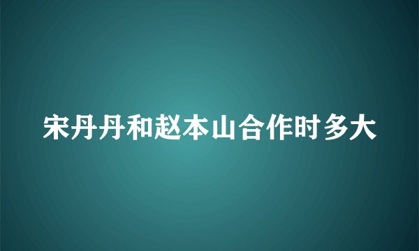 宋丹丹和赵本山合作时多大