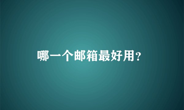 哪一个邮箱最好用？