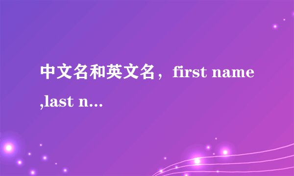 中文名和英文名，first name,last name, family name各是前是后，如