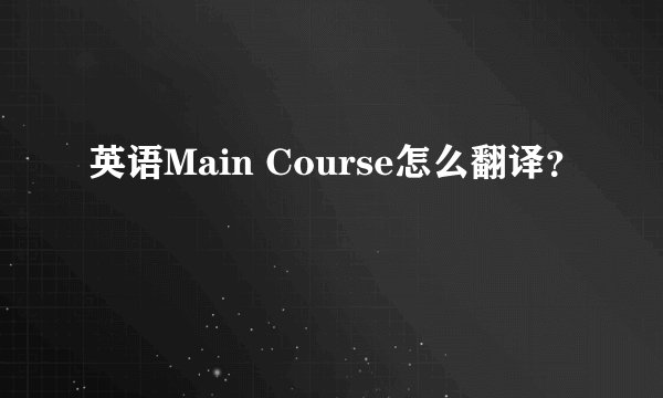 英语Main Course怎么翻译？