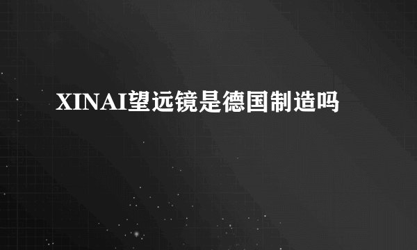 XINAI望远镜是德国制造吗
