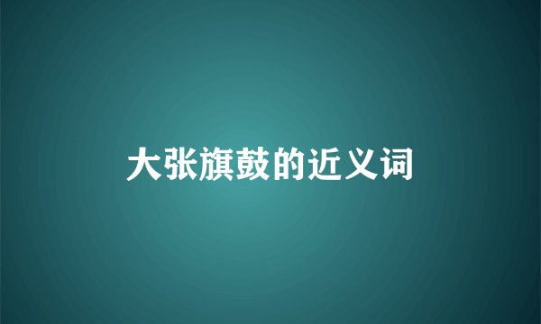 大张旗鼓的近义词