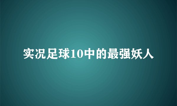实况足球10中的最强妖人