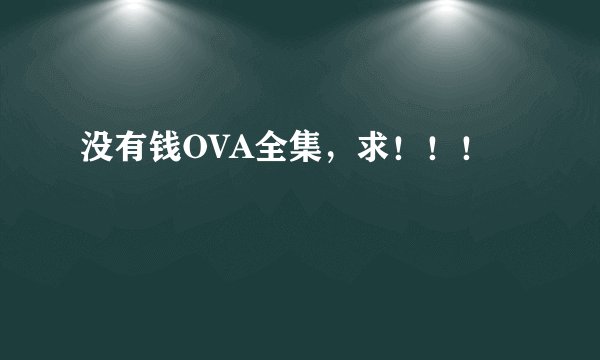 没有钱OVA全集，求！！！