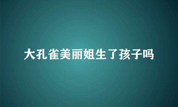 大孔雀美丽姐生了孩子吗
