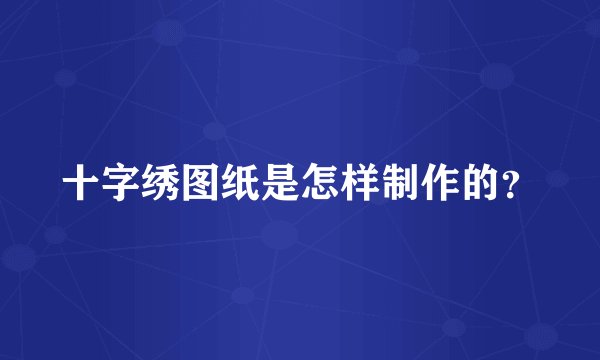 十字绣图纸是怎样制作的？