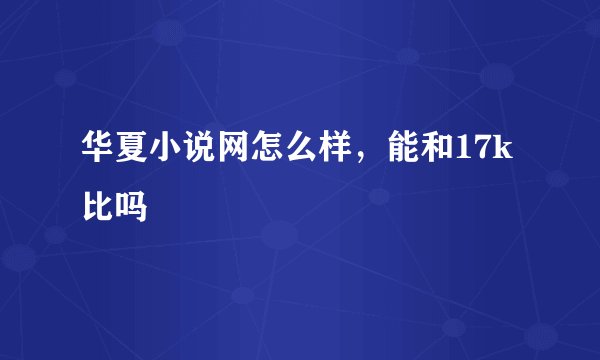 华夏小说网怎么样,能和17k比吗