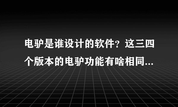 电驴是谁设计的软件？这三四个版本的电驴功能有啥相同和不同的地方？