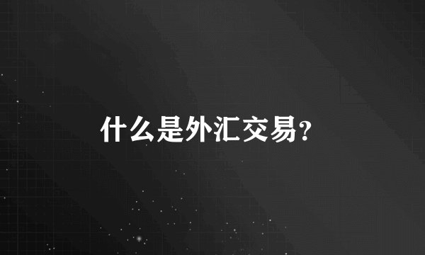 什么是外汇交易？