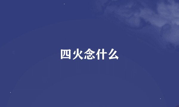 四火念什么