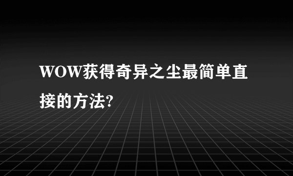 WOW获得奇异之尘最简单直接的方法?