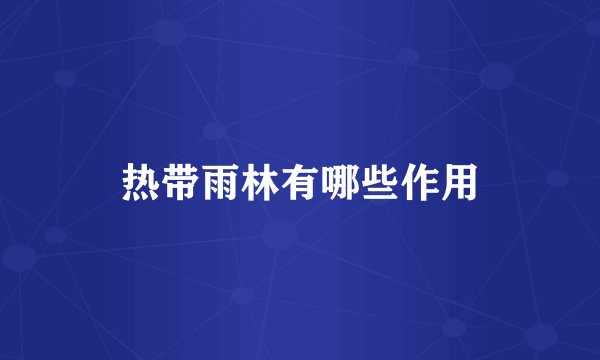 热带雨林有哪些作用