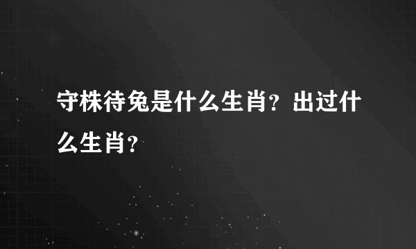 守株待兔是什么生肖？出过什么生肖？