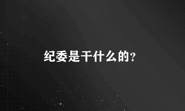 纪委是干什么的？