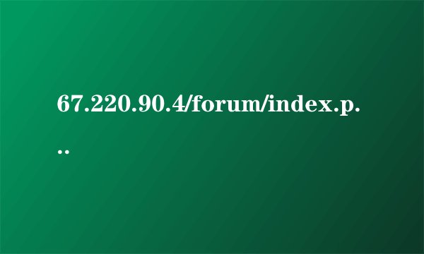 67.220.90.4/forum/index.php怎么进不去了