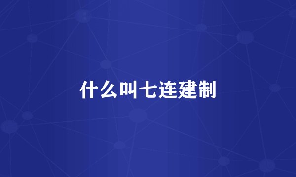 什么叫七连建制