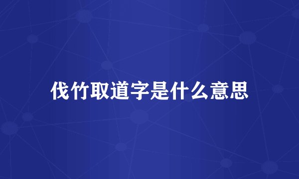 伐竹取道字是什么意思