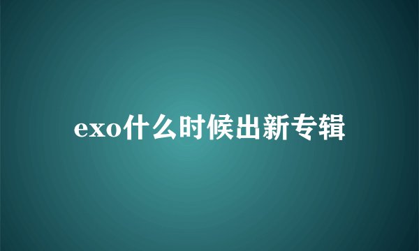 exo什么时候出新专辑