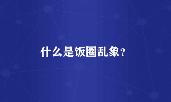 什么是饭圈乱象？