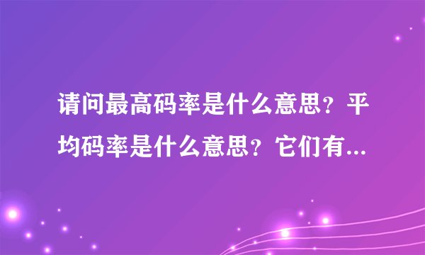 请问最高码率是什么意思？平均码率是什么意思？它们有什么关系？